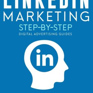 Linkedin Marketing Step-By-Step: The Guide To Linkedin Advertising That Will Teach You How To Sell Anything Through Linkedin - Learn How To Develop A Strategy And Grow Your Business