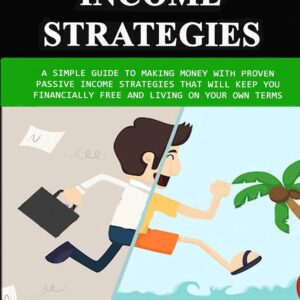 Passive Income Strategies: A Simple Guide to Making Money With Proven Passive Income Strategies That Will Keep You Financially Free And Living On Your Own Terms