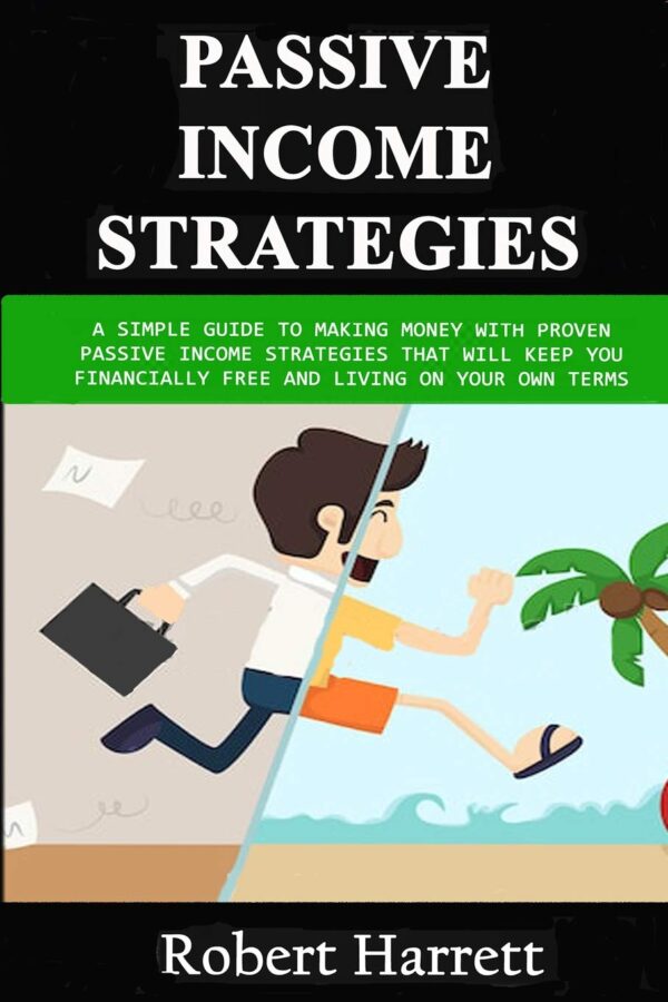 Passive Income Strategies: A Simple Guide to Making Money With Proven Passive Income Strategies That Will Keep You Financially Free And Living On Your Own Terms
