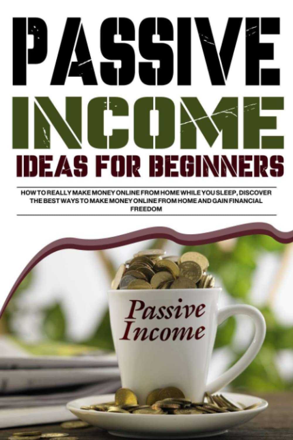 Passive Income Ideas for Beginners: How to Really Make Money Online from Home While you Sleep, Discover The Best Ways to Make Money Online From Home and Gain Financial Freedom