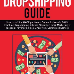 Shopify Dropshipping Guide: How to build a $100K per Month Online Business in 2019. Combine Dropshipping, Affiliate Marketing, Email Marketing & Facebook Advertising into 1 Massive E-Commerce Business