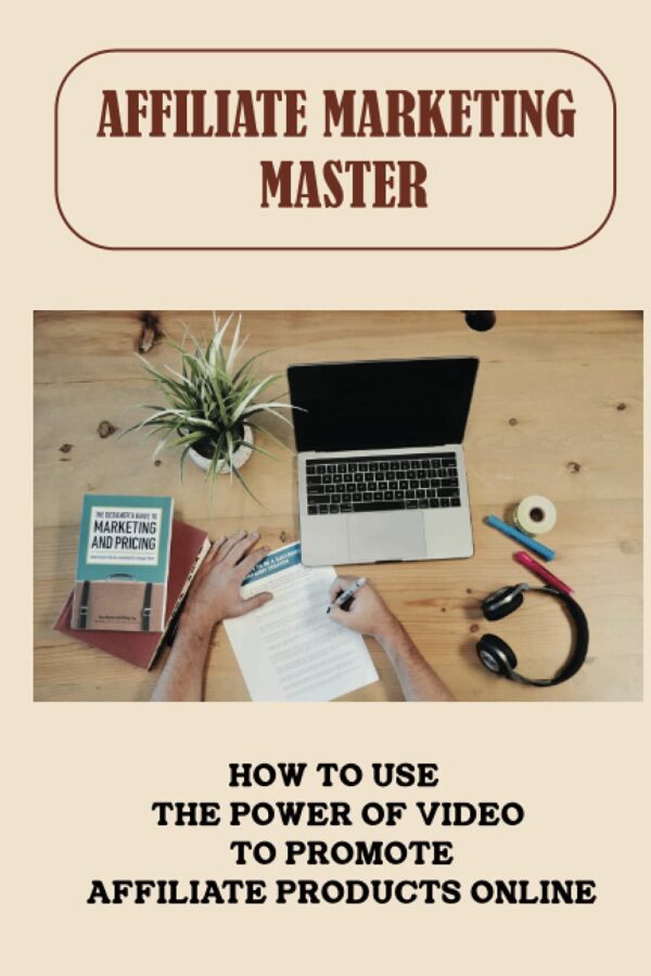 Affiliate Marketing Master: How To Use The Power Of Video To Promote Affiliate Products Online: Affiliate Marketing