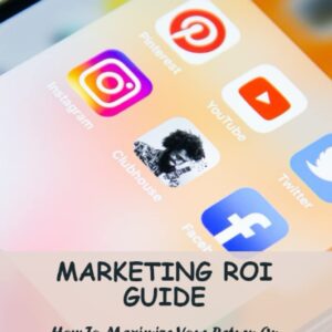 Marketing Roi Guide: How To Maximize Your Return On Investment