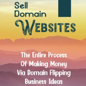 Sell Domain Websites: The Entire Process Of Making Money Via Domain Flipping Business Ideas: Find Keywords For Awesome Domain Names