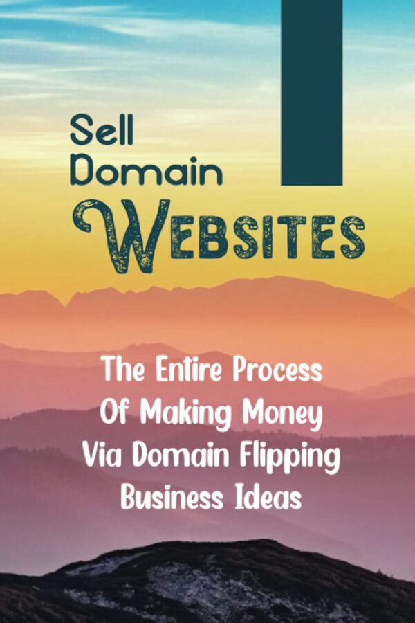 Sell Domain Websites: The Entire Process Of Making Money Via Domain Flipping Business Ideas: Find Keywords For Awesome Domain Names