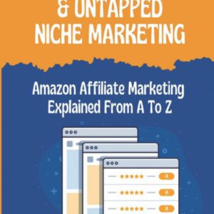 Amazon Affiliate & Untapped Niche Marketing: Amazon Affiliate Marketing Explained From A To Z