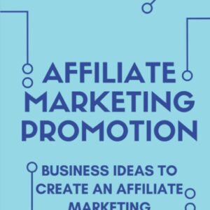 Affiliate Marketing Promotion: Business Ideas To Create An Affiliate Marketing Business: How To Sell Something
