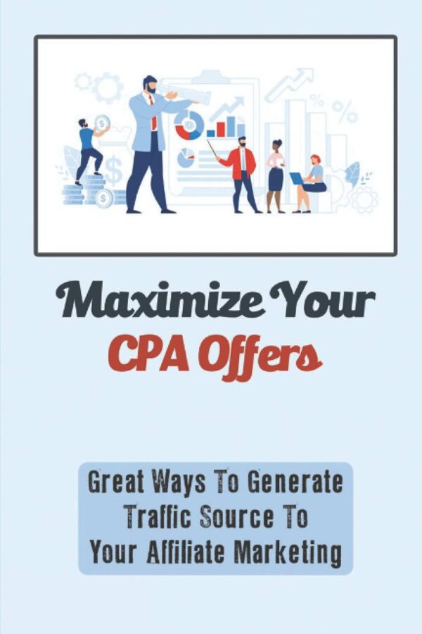 Maximize Your CPA Offers: Great Ways To Generate Traffic Source To Your Affiliate Marketing: How To Promote Cpa Offers On Facebook Ads