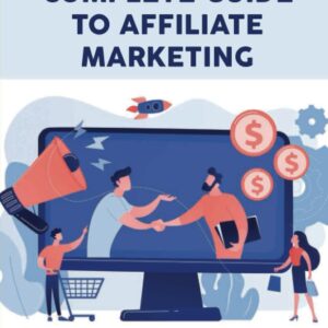 The Complete Guide To Affiliate Marketing: Learning How To Become An Affiliate Marketer: Tips To Get Started With Affiliate Marketing