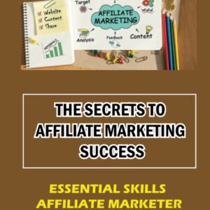 The Secrets To Affiliate Marketing Success: Essential Skills Affiliate Marketer Won't Tell You: Affiliate Marketing Meaning