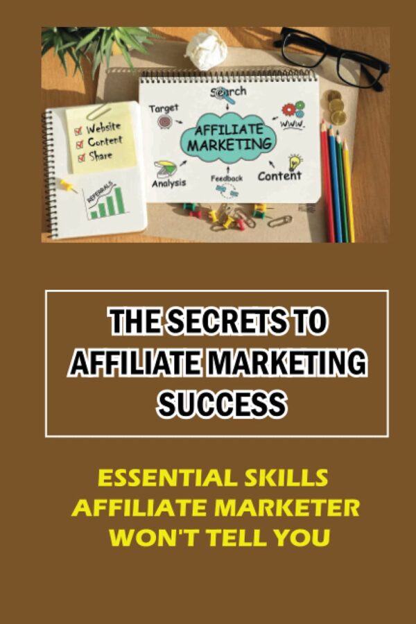 The Secrets To Affiliate Marketing Success: Essential Skills Affiliate Marketer Won't Tell You: Affiliate Marketing Meaning