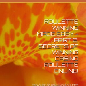 ROULETTE WINNING MADE EASY - PART 2. SECRETS OF WINNING CASINO ROULETTE ONLINE!: TREASURE OF WINNING ROULETTE FOR 3% TO 5% RETURN ON INVESTMENT EVERYDAY!