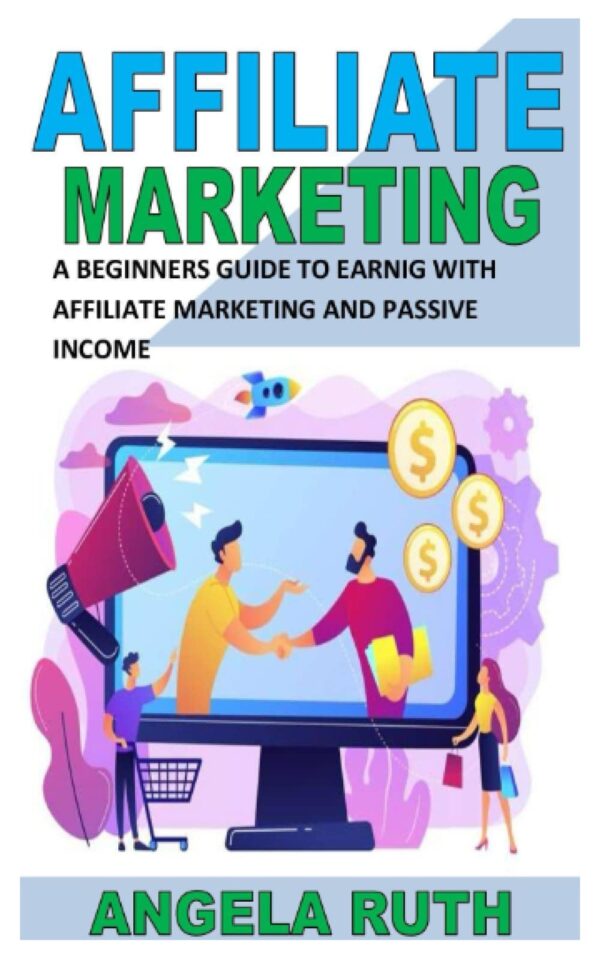 AFFILIATE MARKETING: A Beginners Guide To Earning With Affiliate Marketing And Passive Income