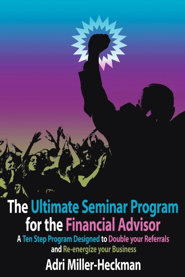 The Ultimate Seminar Program for the Financial Advisor: A Ten Step Program Designed to Double your Referrals and Re-energize your Business