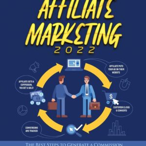 The Beginner's Guide to Affiliate Marketing 2022: The Best Steps to Generate a Commission and to Realize Your Financial Freedom