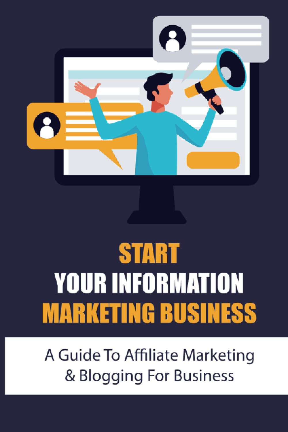 Start Your Information Marketing Business: A Guide To Affiliate Marketing & Blogging For Business: Internet Marketing Course