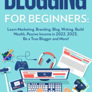 Blogging for Beginners: Learn Marketing, Branding, Blog, Writing, Build Wealth, Passive Income in 2022, 2023, Be a True Blogger and More! (Marketing Global Direct Passive Income)