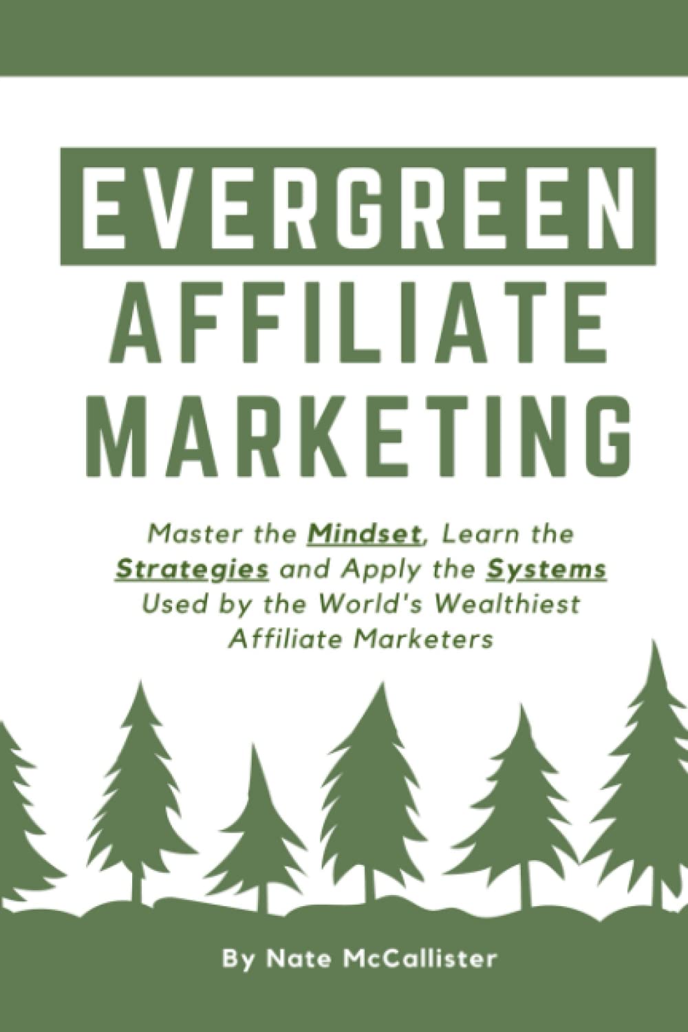 Evergreen Affiliate Marketing: Master the Mindset, Learn the Strategies and Apply the Systems Used by the World’s Wealthiest Affiliate Marketers