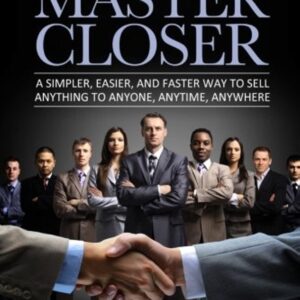 Secrets of a Master Closer: A Simpler, Easier, And Faster Way To Sell Anything To Anyone, Anytime, Anywhere