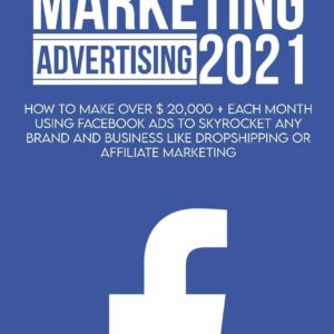 Facebook Marketing Adversiting 2021: How To Make Over $ 20,000 + Each Month Using Facebook Ads To Skyrocket Any Brand And Business Like Dropshipping Or Affiliate Marketing