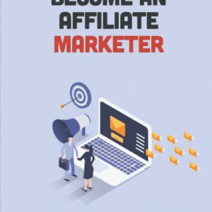 Become An Affiliate Marketer: Create Whole New Streams Of Income Through Your Affiliate Marketing: How To Find Great Affiliate Products