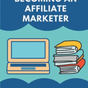 The Secrets To Becoming An Affiliate Marketer: A Guide To Take A Shortcut To Online Success: Newbie Affiliates
