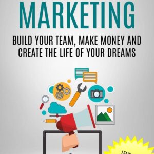 Network Marketing: Build Your Team, Make Money and Create the Life of Your Dreams (Learn Proven Online and Social Media Techniques to Boost Business)