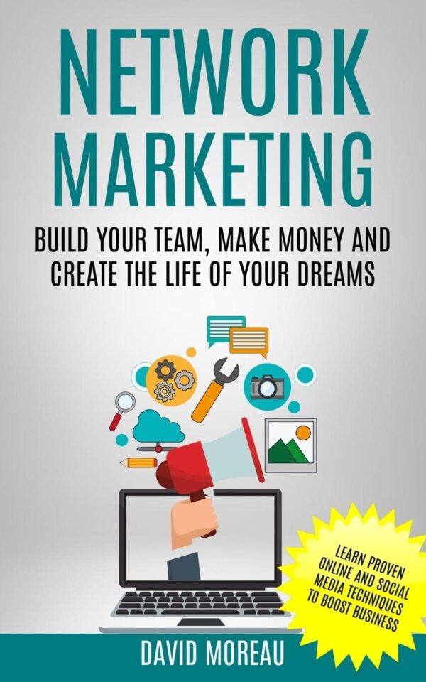 Network Marketing: Build Your Team, Make Money and Create the Life of Your Dreams (Learn Proven Online and Social Media Techniques to Boost Business)