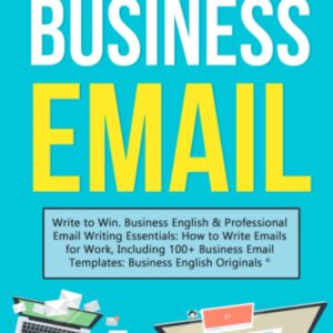 Business Email: Write to Win. Business English & Professional Email Writing Essentials: How to Write Emails for Work, Including 100+ Business Email ... Writing, Communication & Etiquette)