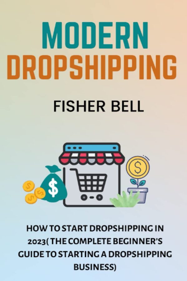MODERN DROPSHIPPING: How To Start Dropshipping In 2023(The Complete Beginner’s Guide to Starting a Dropshipping Business)