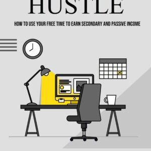 Side Hustle: How to Use Your Free Time to Earn Secondary and Passive Income (Profitable Side Hustles to Fill Your Bank Account the Side Hustle to Earn More Money)