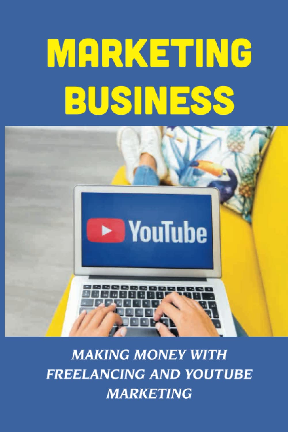Marketing Business: Making Money With Freelancing And Youtube Marketing