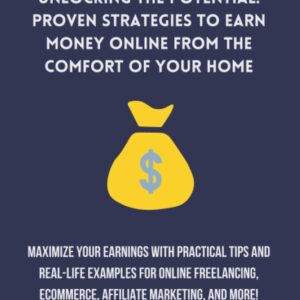 Unlocking the Potential Proven Strategies to Earn Money Online from the Comfort of Your Home: Maximize Your Earnings with Practical Tips and Real-Life ... eCommerce, Affiliate Marketing, and More!