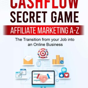 Cashflow Secret Game: Affiliate Marketing A-Z, Beginner's Step By Step Guide To Making Money Online With Affiliate Marketing: The transition from Your Job into an Online Business