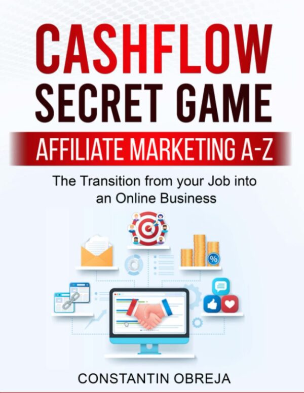 Cashflow Secret Game: Affiliate Marketing A-Z, Beginner's Step By Step Guide To Making Money Online With Affiliate Marketing: The transition from Your Job into an Online Business