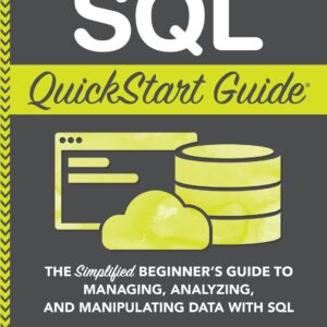 SQL QuickStart Guide: The Simplified Beginner's Guide to Managing, Analyzing, and Manipulating Data With SQL (QuickStart Guides™ - Technology)