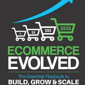 Ecommerce Evolved: The Essential Playbook To Build, Grow & Scale A Successful Ecommerce Business