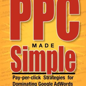 PPC Made Simple: Pay Per Click Strategies For Dominating Google Adwords