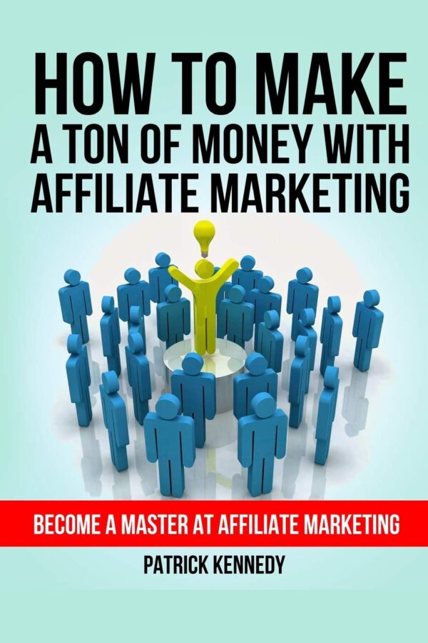 How To Make A Ton of Money With Affiliate Marketing: Become A Master At Affiliate Marketing