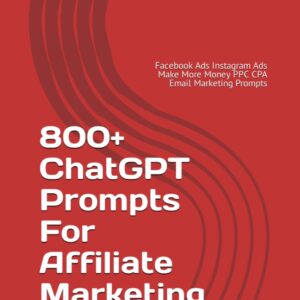 800+ ChatGPT Prompts For Affiliate Marketing: Use them for: Facebook Ads, Instagram Ads, Make More Money with PPC CPA & Email Marketing Prompts