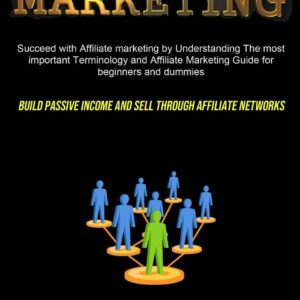 Affiliate Marketing: Succeed With Affiliate Marketing By Understanding The Most Important Terminology And Affiliate Marketing Guide For Beginners And ... Income And Sell Through Affiliate Networks)