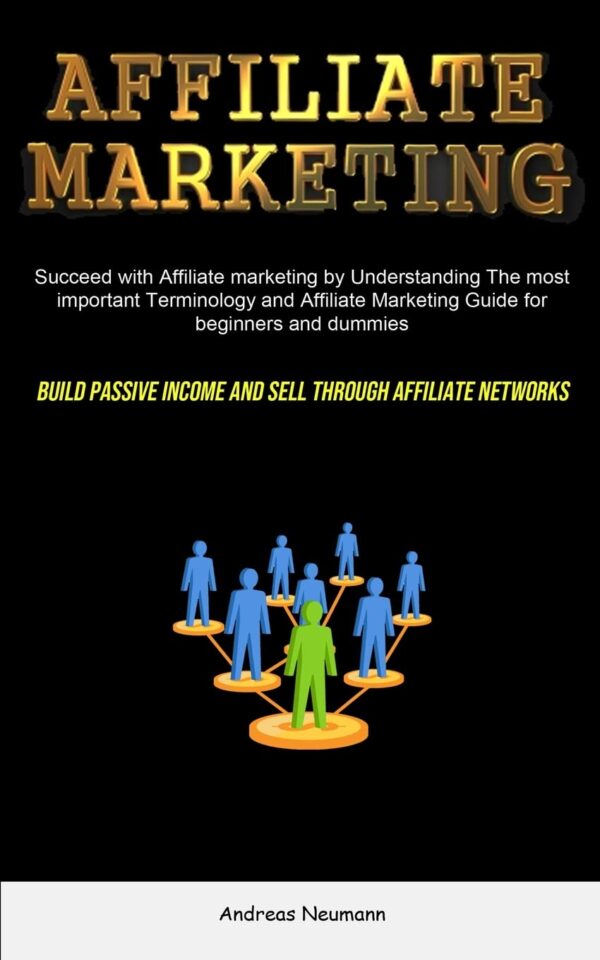 Affiliate Marketing: Succeed With Affiliate Marketing By Understanding The Most Important Terminology And Affiliate Marketing Guide For Beginners And ... Income And Sell Through Affiliate Networks)