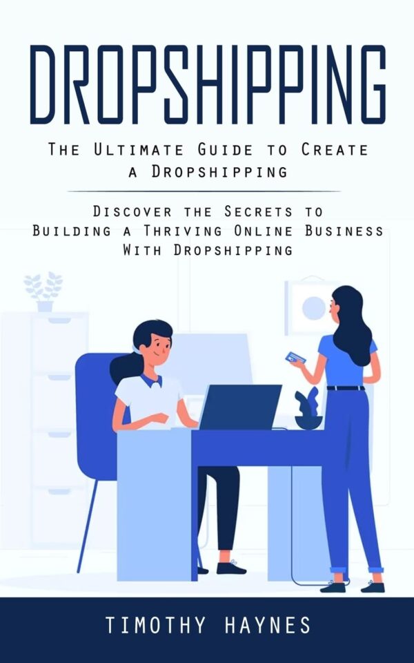 Dropshipping: The Ultimate Guide to Create a Dropshipping (Discover the Secrets to Building a Thriving Online Business With Dropshipping)