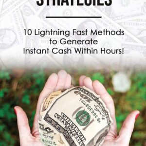 Instant Cash Strategies: 10 Lightning Fast Methods to Generate Instant Cash Within Hours!