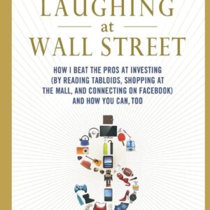 Laughing at Wall Street: How I Beat the Pros at Investing (by Reading Tabloids, Shopping at the Mall, and Connecting on Facebook) and How You Can, Too