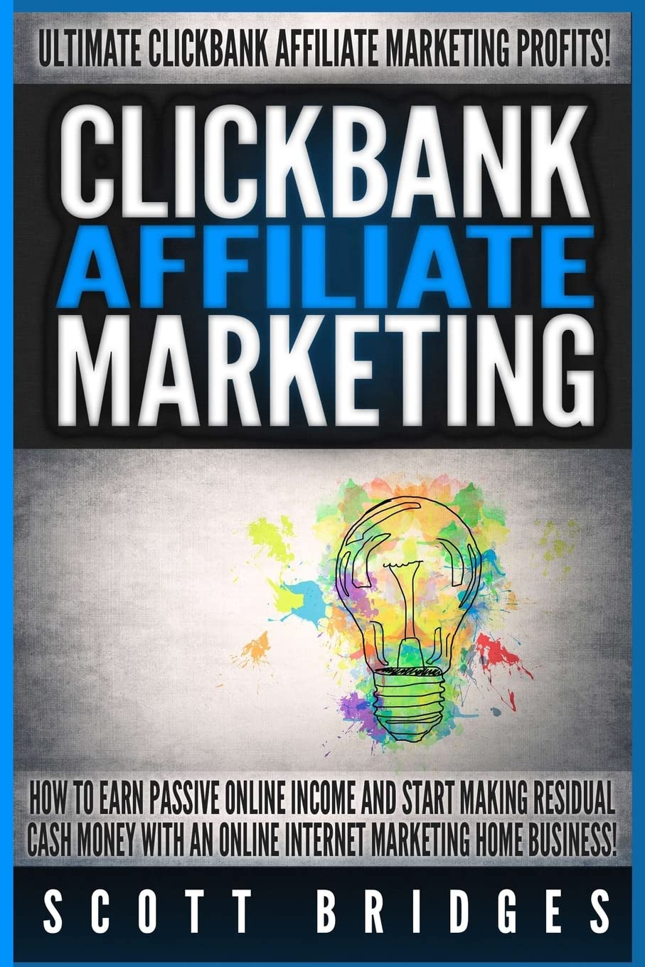 Clickbank Affiliate Marketing - Scott Bridges: How To Earn Passive Online Income And Start Making Residual Cash Money With An Online Internet Marketing Home Business!