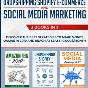 Amazon FBA, Dropshipping Shopify E-commerce and Social Media Marketing: 3 Books in 1 - Discover the Best Strategies to Make Money Online in 2019 and Reach at Least 10.000$/Month (Passive Income Ideas)