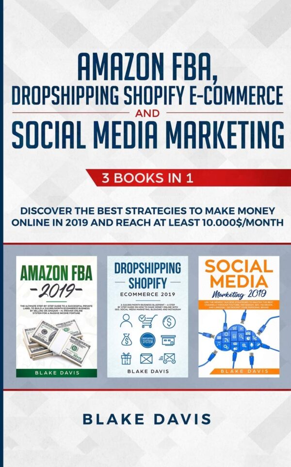 Amazon FBA, Dropshipping Shopify E-commerce and Social Media Marketing: 3 Books in 1 - Discover the Best Strategies to Make Money Online in 2019 and Reach at Least 10.000$/Month (Passive Income Ideas)