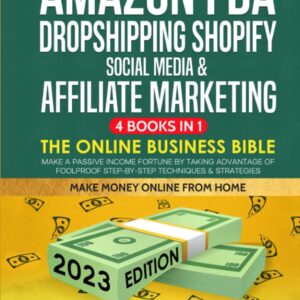 Amazon FBA, Dropshipping Shopify, Social Media & Affiliate Marketing: The Online Business Bible - Make a Passive Income Fortune by Taking Advantage of Foolproof Step-by-step Techniques & Strategies