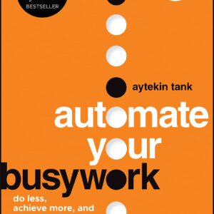 Automate Your Busywork: Do Less, Achieve More, and Save Your Brain for the Big Stuff